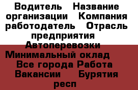 Водитель › Название организации ­ Компания-работодатель › Отрасль предприятия ­ Автоперевозки › Минимальный оклад ­ 1 - Все города Работа » Вакансии   . Бурятия респ.